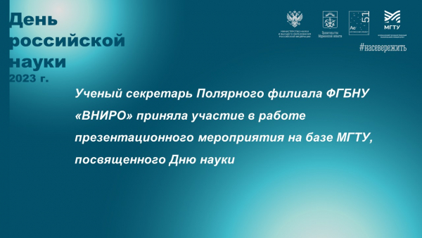 УЧЕНЫЙ СЕКРЕТАРЬ ПОЛЯРНОГО ФИЛИАЛА ВНИРО ПРИНЯЛА УЧАСТИЕ В РАБОТЕ ПРЕЗЕНТАЦИОННОГО МЕРОПРИЯТИЯ НА БАЗЕ МГТУ, ПОСВЯЩЕННОГО ДНЮ НАУКИ